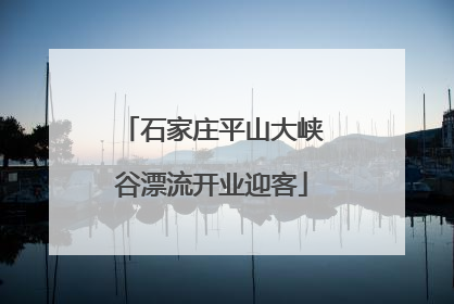 石家庄平山大峡谷漂流开业迎客