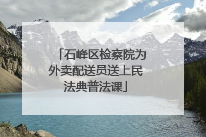 石峰区检察院为外卖配送员送上民法典普法课