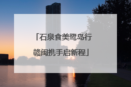 石泉食美鹭岛行 赣闽携手启新程