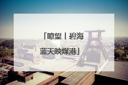 瞭望丨碧海蓝天映煤港