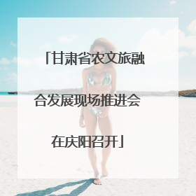 甘肃省农文旅融合发展现场推进会在庆阳召开
