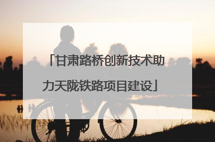 甘肃路桥创新技术助力天陇铁路项目建设