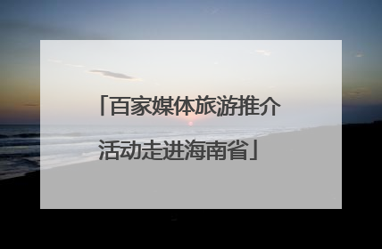 百家媒体旅游推介活动走进海南省