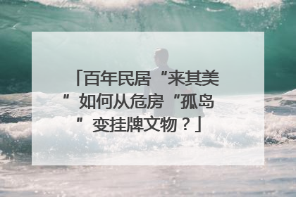 百年民居“来其美”如何从危房“孤岛”变挂牌文物？