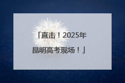 直击！2025年昆明高考现场！
