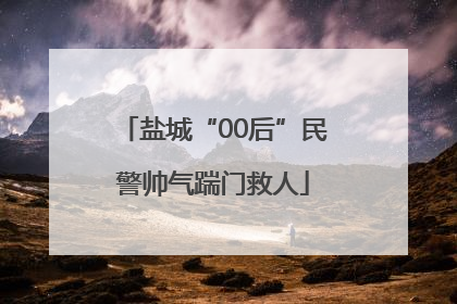 盐城“00后”民警帅气踹门救人