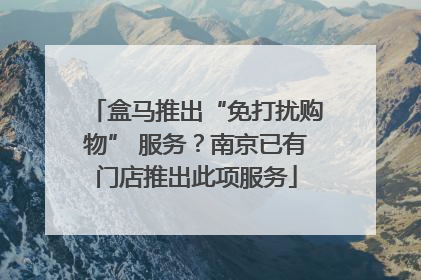盒马推出“免打扰购物” 服务？南京已有门店推出此项服务