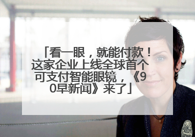 看一眼，就能付款！这家企业上线全球首个可支付智能眼镜，《90早新闻》来了