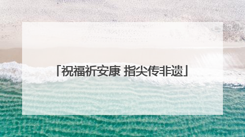 祝福祈安康 指尖传非遗