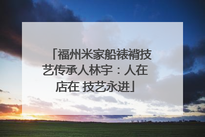 福州米家船裱褙技艺传承人林宇：人在店在 技艺永进