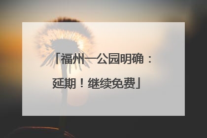 福州一公园明确：延期！继续免费