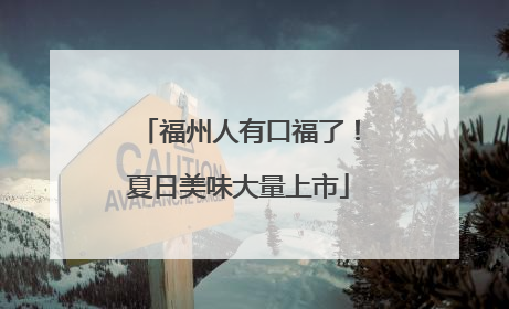 福州人有口福了！夏日美味大量上市