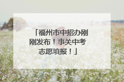 福州市中招办刚刚发布！事关中考志愿填报！