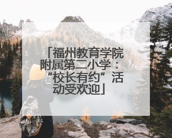 福州教育学院附属第二小学：“校长有约”活动受欢迎