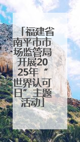 福建省南平市市场监管局开展2025年“世界认可日”主题活动