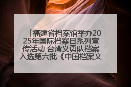 福建省档案馆举办2025年国际档案日系列宣传活动 台湾义勇队档案入选第六批《中国档案文献遗产名录》