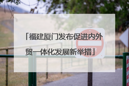福建厦门发布促进内外贸一体化发展新举措
