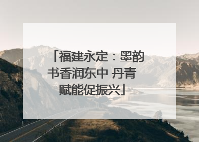 福建永定：墨韵书香润东中 丹青赋能促振兴