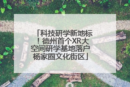 科技研学新地标！德州首个XR大空间研学基地落户杨家圈文化街区