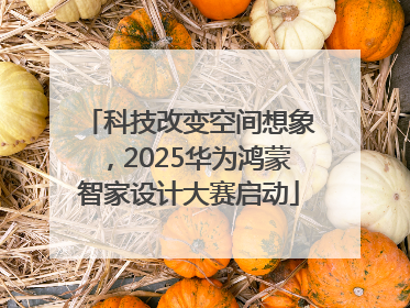 科技改变空间想象，2025华为鸿蒙智家设计大赛启动