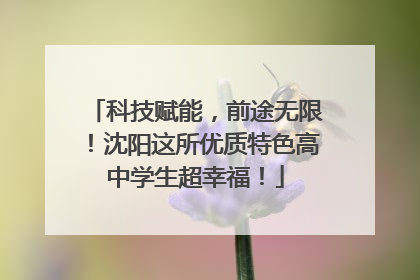 科技赋能，前途无限！沈阳这所优质特色高中学生超幸福！