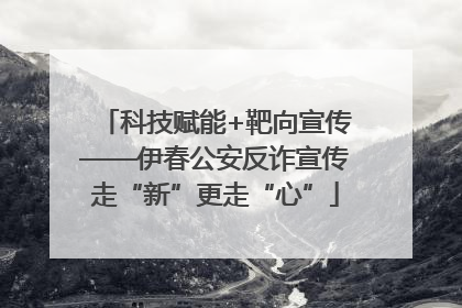 科技赋能+靶向宣传——伊春公安反诈宣传走“新”更走“心”