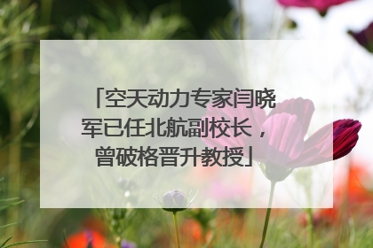 空天动力专家闫晓军已任北航副校长，曾破格晋升教授