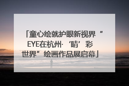 童心绘就护眼新视界“EYE在杭州·‘睛’彩世界”绘画作品展启幕
