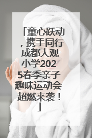 童心跃动，携手同行 成都大观小学2025春季亲子趣味运动会超燃来袭！