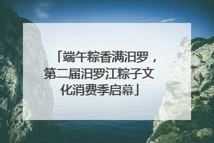 端午粽香满汨罗，第二届汨罗江粽子文化消费季启幕