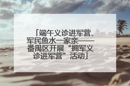 端午义诊进军营、军民鱼水一家亲——番禺区开展“拥军义诊进军营”活动
