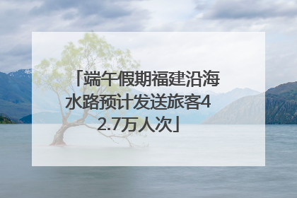 端午假期福建沿海水路预计发送旅客42.7万人次