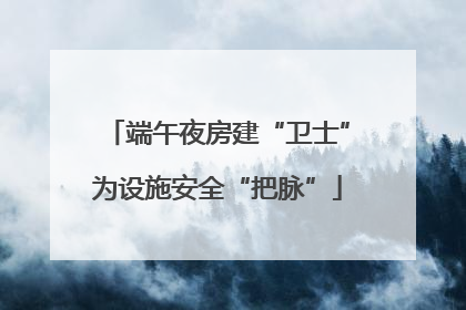 端午夜房建“卫士”为设施安全“把脉”