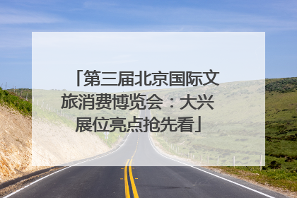 第三届北京国际文旅消费博览会：大兴展位亮点抢先看