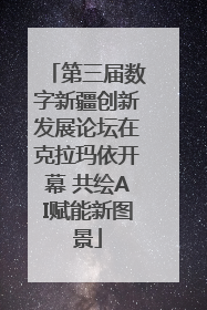 第三届数字新疆创新发展论坛在克拉玛依开幕 共绘AI赋能新图景