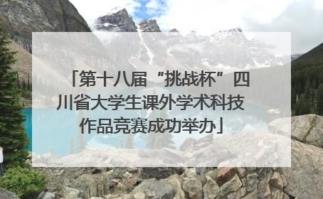 第十八届“挑战杯”四川省大学生课外学术科技作品竞赛成功举办