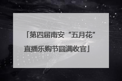 第四届南安“五月花”直播乐购节圆满收官