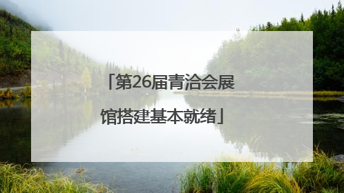 第26届青洽会展馆搭建基本就绪