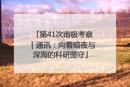 第41次南极考察｜通讯：向着暗夜与深海的科研坚守