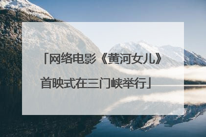 网络电影《黄河女儿》首映式在三门峡举行