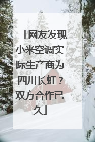 网友发现小米空调实际生产商为四川长虹？双方合作已久
