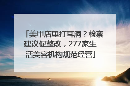 美甲店里打耳洞？检察建议促整改，277家生活美容机构规范经营