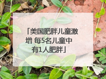 美国肥胖儿童激增 每5名儿童中有1人肥胖