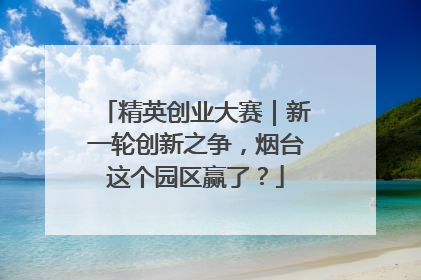 精英创业大赛｜新一轮创新之争，烟台这个园区赢了？