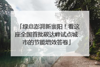 绿意澎湃新襄阳！看这座全国首批碳达峰试点城市的节能增效答卷