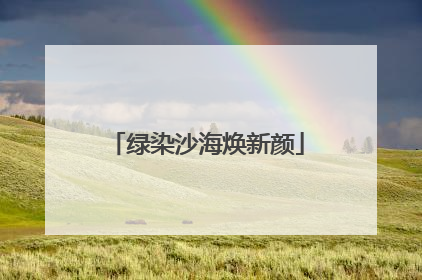 绿染沙海焕新颜