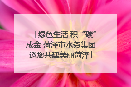绿色生活 积“碳”成金 菏泽市水务集团邀您共建美丽菏泽