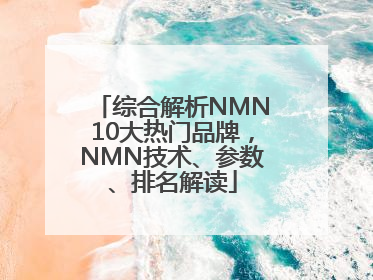综合解析NMN10大热门品牌，NMN技术、参数、排名解读