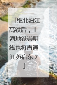 继北沿江高铁后，上海地铁崇明线也将直通江苏启东？