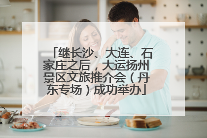 继长沙、大连、石家庄之后，大运扬州景区文旅推介会（丹东专场）成功举办